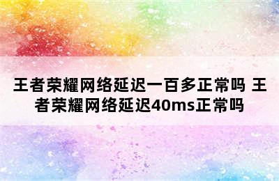 王者荣耀网络延迟一百多正常吗 王者荣耀网络延迟40ms正常吗